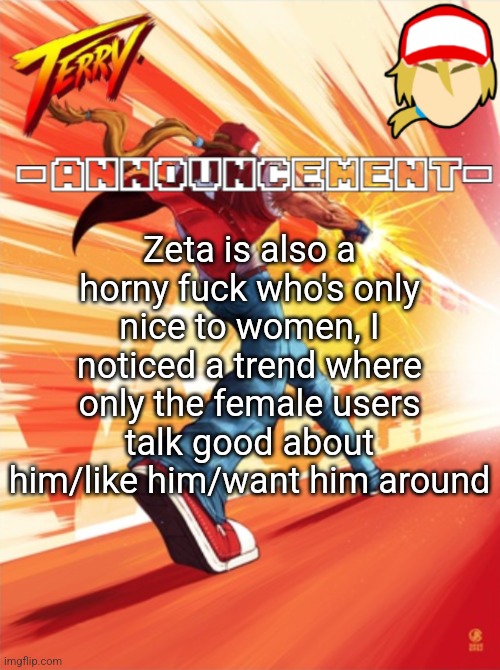 Terry Bogard temp (better) | Zeta is also a horny fuck who's only nice to women, I noticed a trend where only the female users talk good about him/like him/want him around | image tagged in terry bogard temp better | made w/ Imgflip meme maker