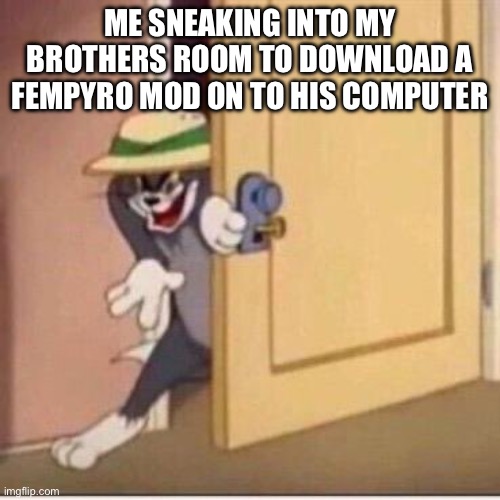 Ima download a fempyro mod for you | ME SNEAKING INTO MY BROTHERS ROOM TO DOWNLOAD A FEMPYRO MOD ON TO HIS COMPUTER | image tagged in sneaky tom,tf2 | made w/ Imgflip meme maker