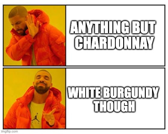 White Burgundy Tho | ANYTHING BUT 
CHARDONNAY; WHITE BURGUNDY 
THOUGH | image tagged in no - yes,wine,drinking wine,i just want friends who love cats drink copious amounts of wine | made w/ Imgflip meme maker
