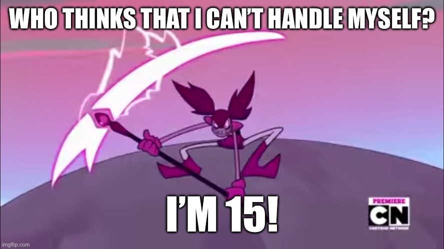 I AM 15!! I CAN HANDLE MYSELF! | WHO THINKS THAT I CAN’T HANDLE MYSELF? I’M 15! | image tagged in spinel and her scythe | made w/ Imgflip meme maker