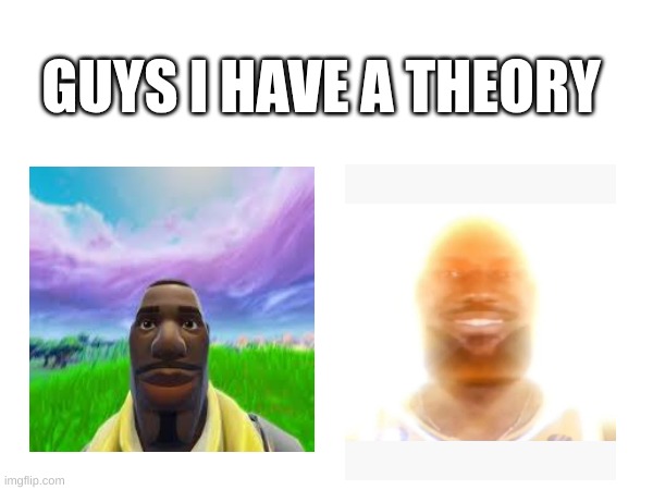 what's your theory bro | GUYS I HAVE A THEORY | image tagged in memes,lebronismysunshine | made w/ Imgflip meme maker