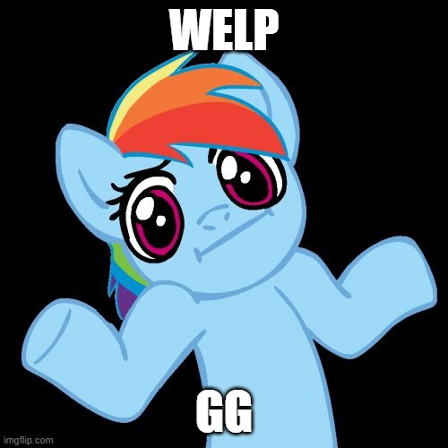Pony Shrugs | WELP; GG | image tagged in memes,pony shrugs | made w/ Imgflip meme maker