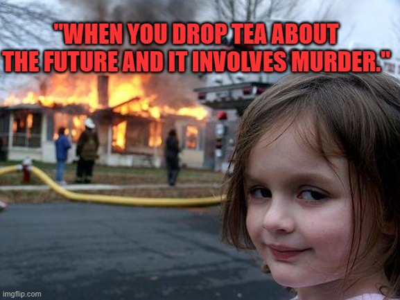 macbeth | "WHEN YOU DROP TEA ABOUT THE FUTURE AND IT INVOLVES MURDER." | image tagged in memes,disaster girl | made w/ Imgflip meme maker
