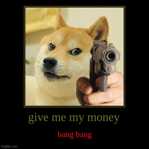 give me my money | bang bang | image tagged in funny,demotivationals | made w/ Imgflip demotivational maker
