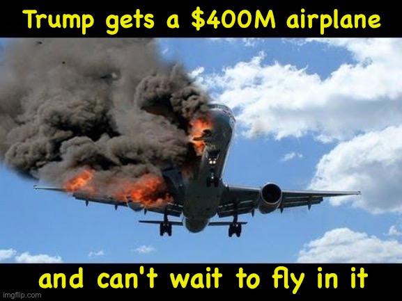 For all we know it's a free booby trap. | Trump gets a $400M airplane; and can't wait to fly in it | image tagged in plane crash | made w/ Imgflip meme maker