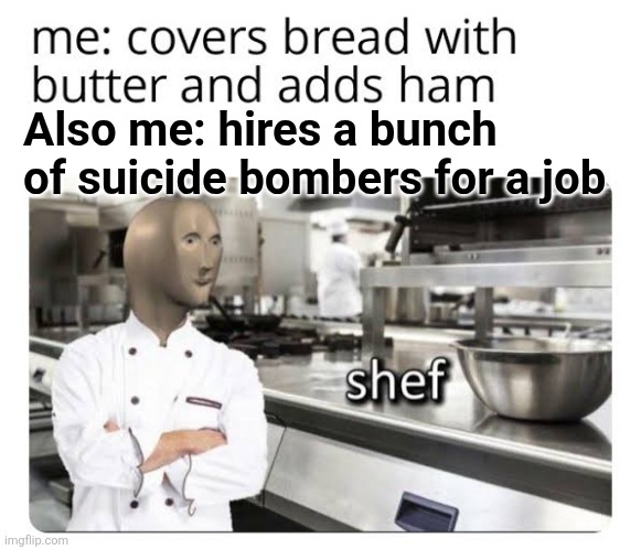 Also me: hires a bunch of suicide bombers for a job | made w/ Imgflip meme maker