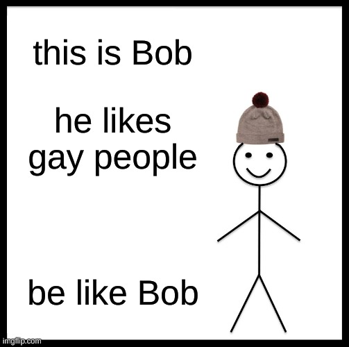 Be Like Bill | this is Bob; he likes gay people; be like Bob | image tagged in memes,be like bill | made w/ Imgflip meme maker