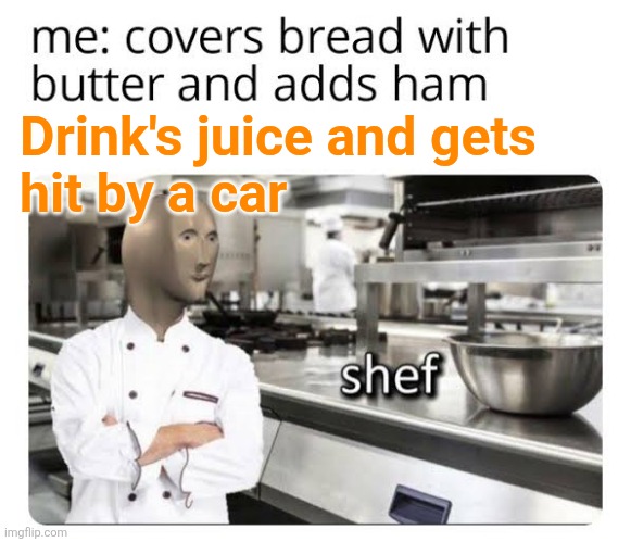 Drink's juice and gets
hit by a car | made w/ Imgflip meme maker