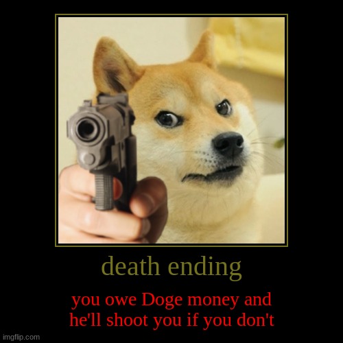death ending | you owe Doge money and
he'll shoot you if you don't | image tagged in funny,demotivationals | made w/ Imgflip demotivational maker