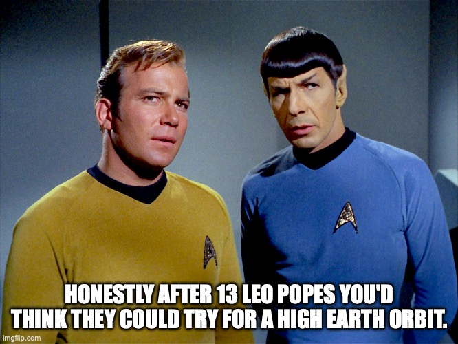 Pope LEO Star Trek joke | HONESTLY AFTER 13 LEO POPES YOU'D THINK THEY COULD TRY FOR A HIGH EARTH ORBIT. | image tagged in captain kirk spock | made w/ Imgflip meme maker