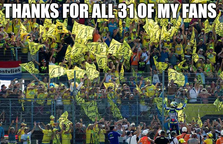 THANKS FOR ALL 31 OF MY FANS | made w/ Imgflip meme maker