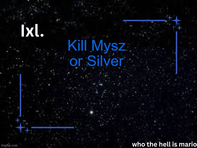 Ixl temp | Kill Mysz or Silver | image tagged in ixl temp | made w/ Imgflip meme maker