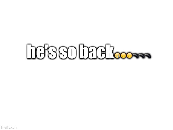 he's so back😭😕😕🔫🔫🔫 | made w/ Imgflip meme maker