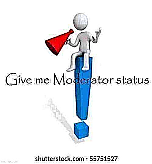 Give me Moderator status | image tagged in give me moderator status | made w/ Imgflip meme maker