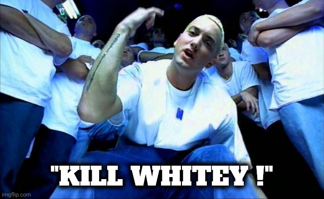Eminem1 | "KILL WHITEY !" | image tagged in eminem1 | made w/ Imgflip meme maker