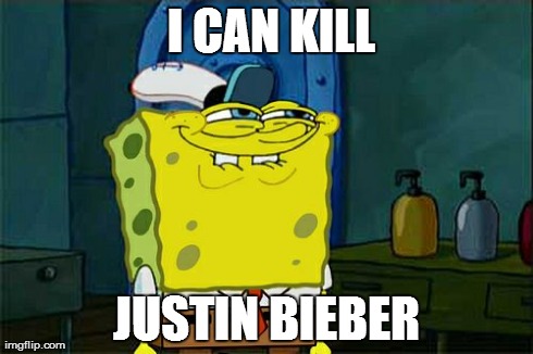 Don't You Squidward | I CAN KILL JUSTIN BIEBER | image tagged in memes,dont you squidward | made w/ Imgflip meme maker