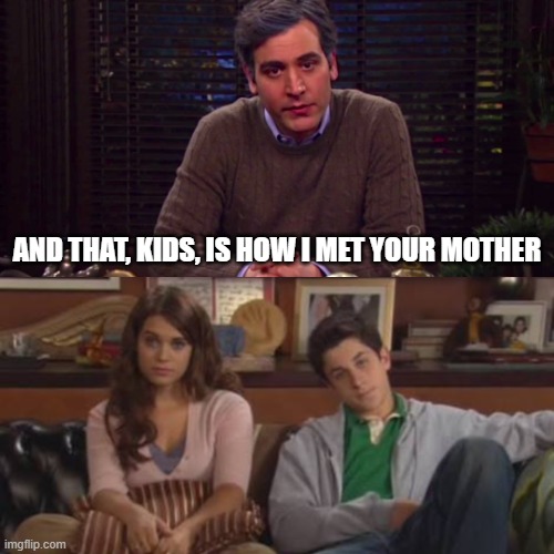 How I met your mother meme template | AND THAT, KIDS, IS HOW I MET YOUR MOTHER | image tagged in memes | made w/ Imgflip meme maker