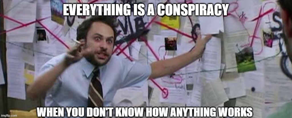 crazy conspiracy theory map guy | EVERYTHING IS A CONSPIRACY; WHEN YOU DON'T KNOW HOW ANYTHING WORKS | image tagged in crazy conspiracy theory map guy | made w/ Imgflip meme maker