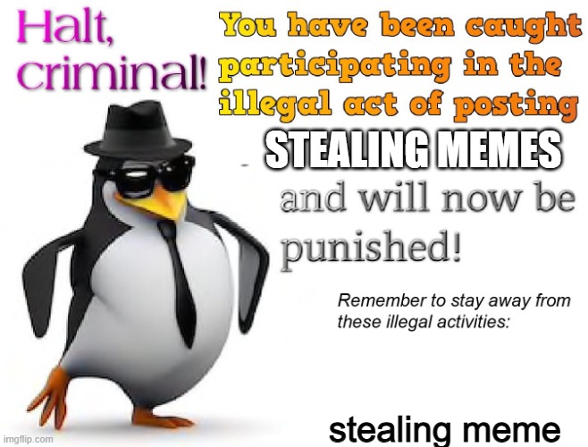 halt criminal! | STEALING MEMES stealing meme | image tagged in halt criminal | made w/ Imgflip meme maker