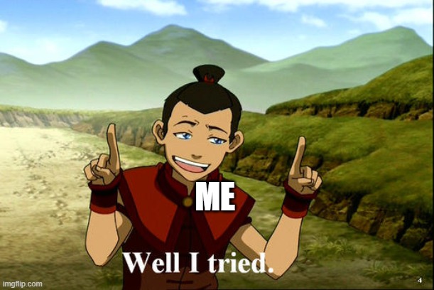 Well I tried. | ME | image tagged in well i tried | made w/ Imgflip meme maker