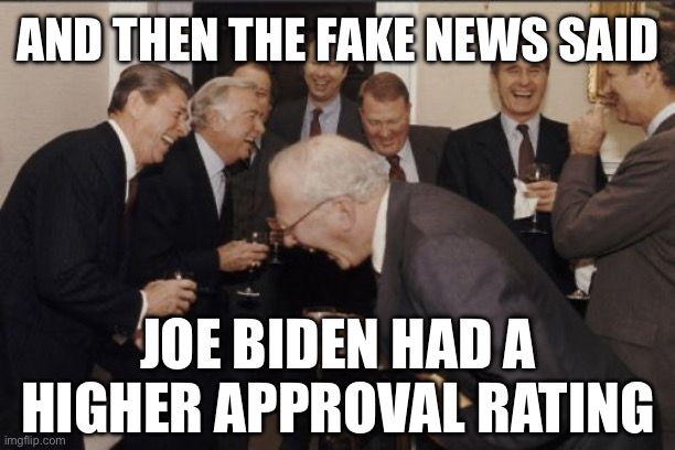 Laughing Men In Suits | AND THEN THE FAKE NEWS SAID; JOE BIDEN HAD A HIGHER APPROVAL RATING | image tagged in memes,laughing men in suits,joe biden,donald trump,fake news,liberal media | made w/ Imgflip meme maker