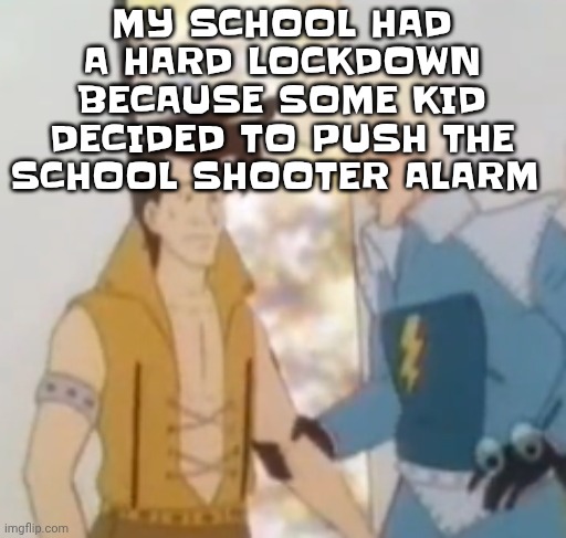 Istg bro get me outta wisco | MY SCHOOL HAD A HARD LOCKDOWN BECAUSE SOME KID DECIDED TO PUSH THE SCHOOL SHOOTER ALARM | image tagged in he-man ahh | made w/ Imgflip meme maker