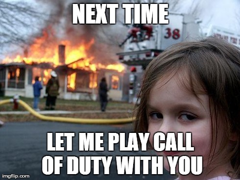 Disaster Girl Meme | NEXT TIME LET ME PLAY CALL OF DUTY WITH YOU | image tagged in memes,disaster girl | made w/ Imgflip meme maker