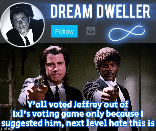 Quentin's Pulp Fiction template | Y'all voted Jeffrey out of Ixl's voting game only because I suggested him, next level hate this is | image tagged in quentin's pulp fiction template | made w/ Imgflip meme maker