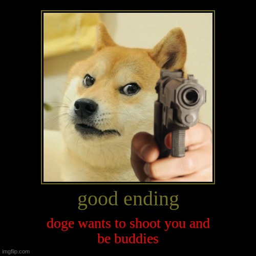 good ending | doge wants to shoot you and
be buddies | image tagged in funny,demotivationals | made w/ Imgflip demotivational maker
