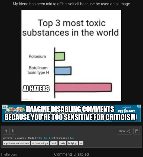 Also, from the tags you used, your grammar, and your total lack of knowledge on this subject, I can tell that you're 10 years ol | IMAGINE DISABLING COMMENTS BECAUSE YOU'RE TOO SENSITIVE FOR CRITICISM | image tagged in ai hater hater cringe,overly sensitive,cringe,childish | made w/ Imgflip meme maker