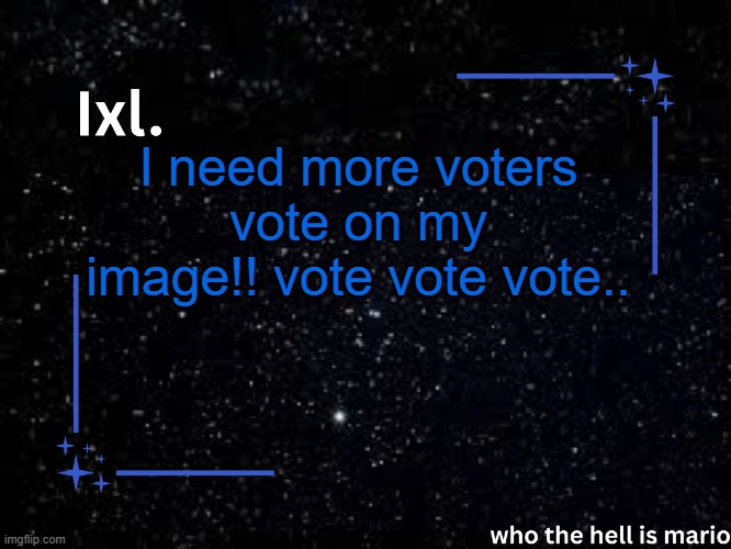 https://imgflip.com/i/9u4b6y | I need more voters vote on my image!! vote vote vote.. | image tagged in ixl temp | made w/ Imgflip meme maker
