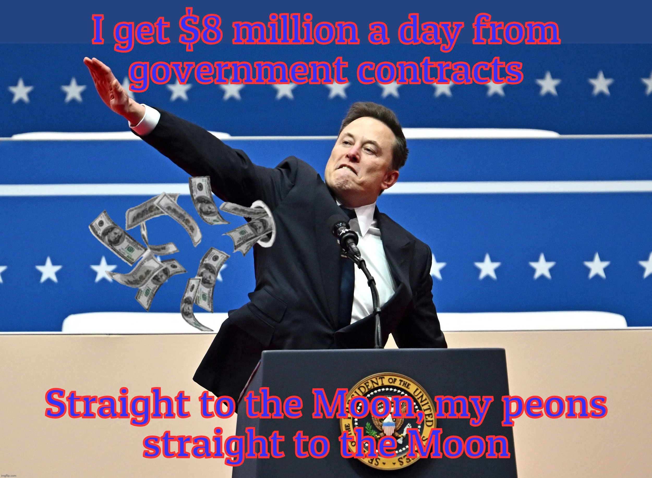 I get $8 million a day from
government contracts Straight to the Moon, my peons
straight to the Moon | made w/ Imgflip meme maker