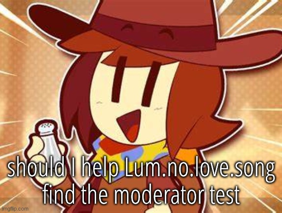 salty | should I help Lum.no.love.song find the moderator test | image tagged in salty | made w/ Imgflip meme maker