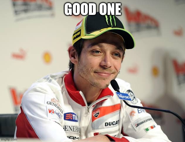 valentino rossi | GOOD ONE | image tagged in valentino rossi | made w/ Imgflip meme maker