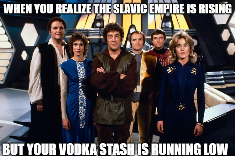 Blake's 7 | WHEN YOU REALIZE THE SLAVIC EMPIRE IS RISING; BUT YOUR VODKA STASH IS RUNNING LOW | image tagged in blake's 7,slavic blake's 7,slavic lives matter | made w/ Imgflip meme maker