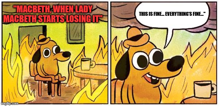 This is Fine (Blank) | THIS IS FINE... EVERYTHING’S FINE..."; "MACBETH, WHEN LADY MACBETH STARTS LOSING IT" | image tagged in this is fine blank | made w/ Imgflip meme maker