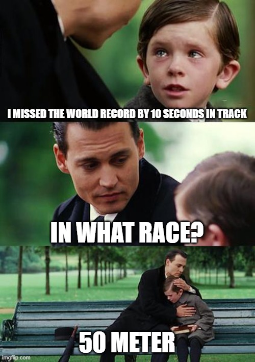 Last post | I MISSED THE WORLD RECORD BY 10 SECONDS IN TRACK; IN WHAT RACE? 50 METER | image tagged in memes,finding neverland | made w/ Imgflip meme maker