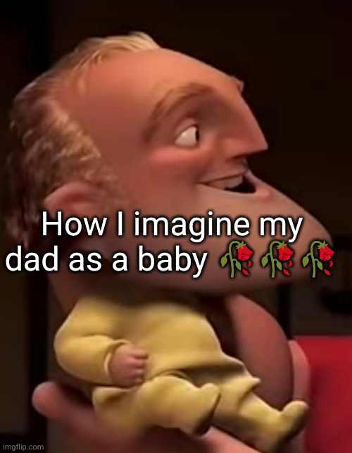 how did this guy come out | How I imagine my dad as a baby 🥀🥀🥀 | image tagged in baby,dad,funny,mr incredible | made w/ Imgflip meme maker