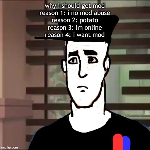 I had a day | why i should get mod
reason 1: i no mod abuse
reason 2: potato
reason 3: im online
reason 4: i want mod | image tagged in i had a day | made w/ Imgflip meme maker