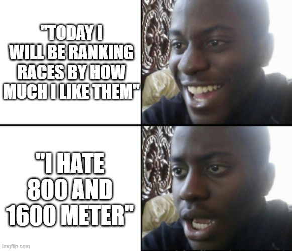 NONONONO NOT THAT RACE | "TODAY I WILL BE RANKING RACES BY HOW MUCH I LIKE THEM"; "I HATE 800 AND 1600 METER" | image tagged in happy / shock,joking | made w/ Imgflip meme maker