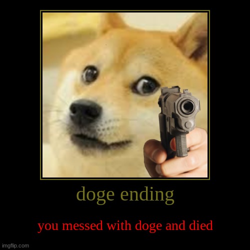 Doge Ending | doge ending | you messed with doge and died | image tagged in funny,demotivationals | made w/ Imgflip demotivational maker
