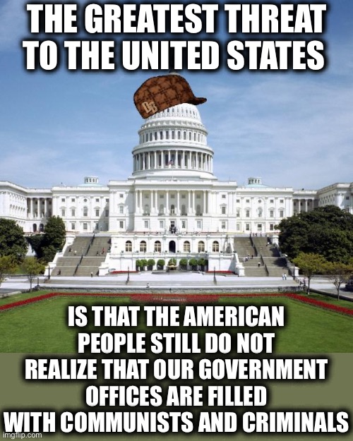 Welcome to Obamica | THE GREATEST THREAT TO THE UNITED STATES; IS THAT THE AMERICAN PEOPLE STILL DO NOT REALIZE THAT OUR GOVERNMENT OFFICES ARE FILLED WITH COMMUNISTS AND CRIMINALS | image tagged in scumbag government,communism,criminals,barack obama,obamacare | made w/ Imgflip meme maker