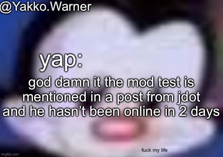 yappo i mean yakko.warner template | god damn it the mod test is mentioned in a post from jdot and he hasn’t been online in 2 days | image tagged in yappo i mean yakko warner template | made w/ Imgflip meme maker