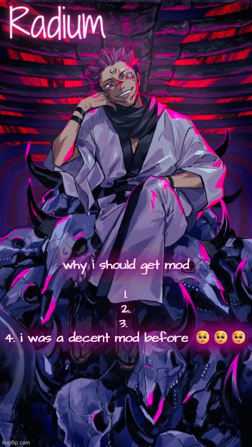 Radium Sukuna temp | why i should get mod
 
1.
2.
3. 
4. i was a decent mod before 🥺🥺🥺 | image tagged in radium sukuna temp | made w/ Imgflip meme maker