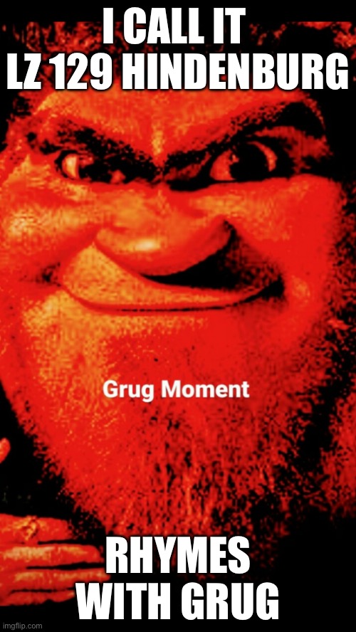 Grug Moment | I CALL IT 
LZ 129 HINDENBURG; RHYMES WITH GRUG | image tagged in grug moment | made w/ Imgflip meme maker