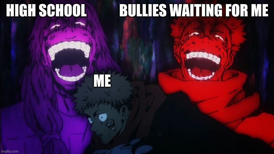 Mahito and Sukuna laugh | HIGH SCHOOL            BULLIES WAITING FOR ME; ME | image tagged in mahito and sukuna laugh | made w/ Imgflip meme maker