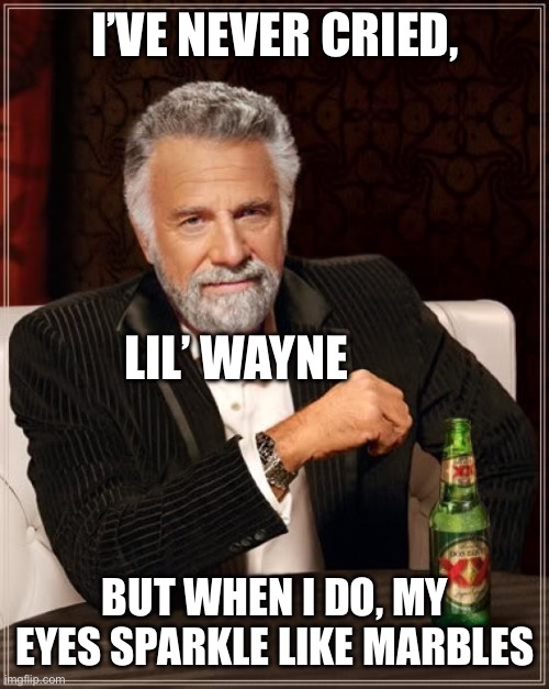 The Most Interesting Man In The World | I’VE NEVER CRIED, LIL’ WAYNE; BUT WHEN I DO, MY EYES SPARKLE LIKE MARBLES | image tagged in memes,the most interesting man in the world | made w/ Imgflip meme maker