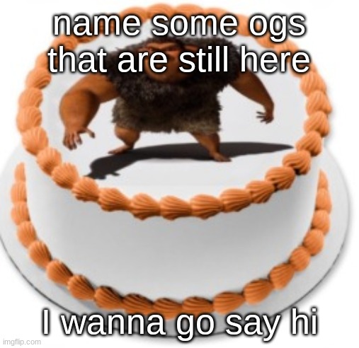 I call it a cake, rhymes with grug | name some ogs that are still here; I wanna go say hi | image tagged in i call it a cake rhymes with grug | made w/ Imgflip meme maker