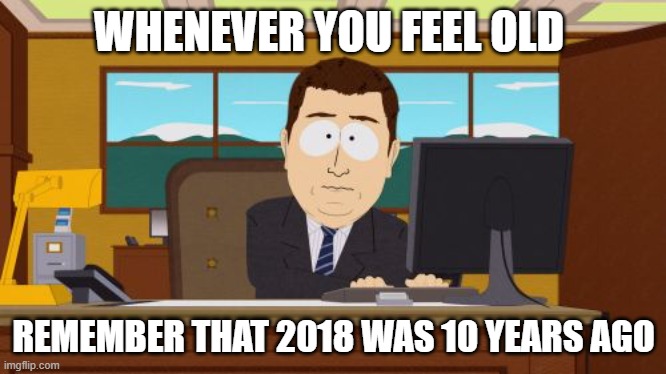 Explanation in comments | WHENEVER YOU FEEL OLD; REMEMBER THAT 2018 WAS 10 YEARS AGO | image tagged in memes,aaaaand its gone | made w/ Imgflip meme maker