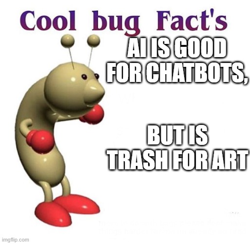 And that's a fact! | AI IS GOOD FOR CHATBOTS, BUT IS TRASH FOR ART | image tagged in cool bug facts,ai slop sucks,ai,and that's a fact | made w/ Imgflip meme maker